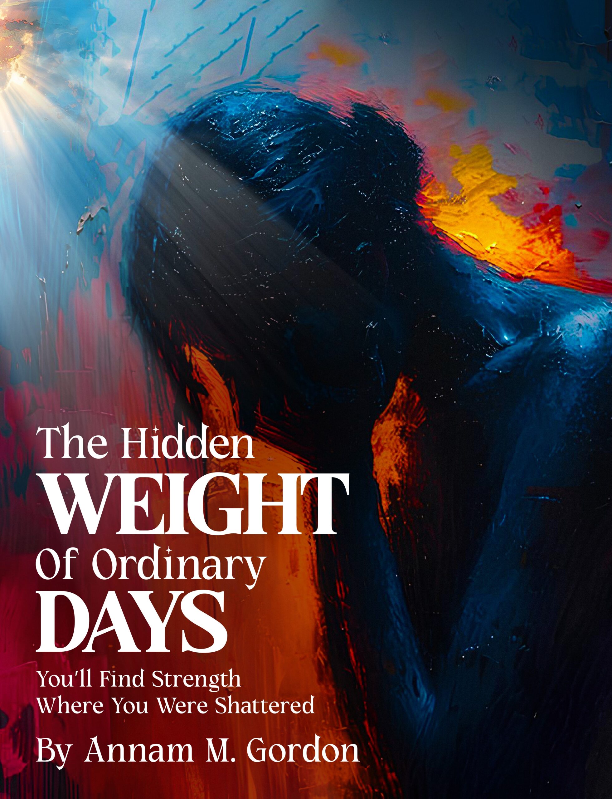 The Hidden Weight Of Ordinary Days by Annam M Gordon